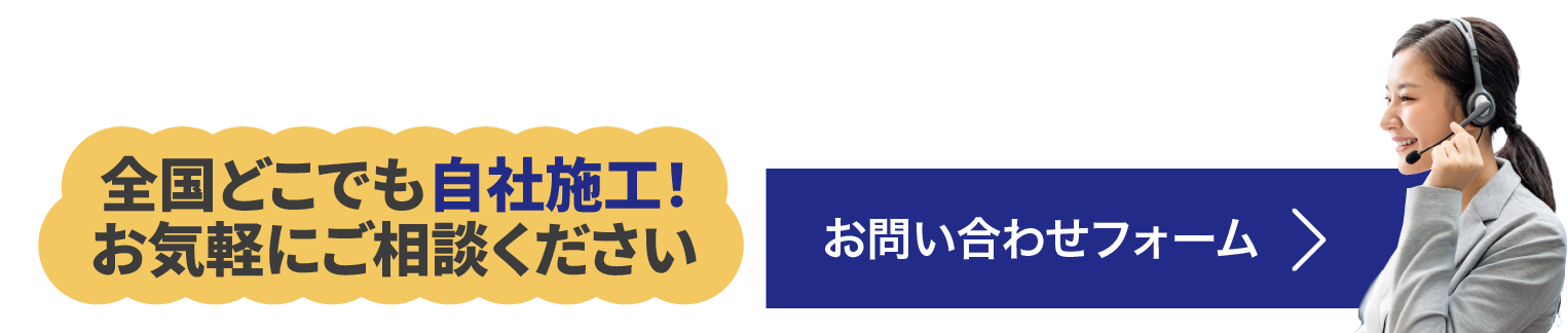 全国どこでも自社施工！お気軽にご相談ください。お問い合わせフォーム＞